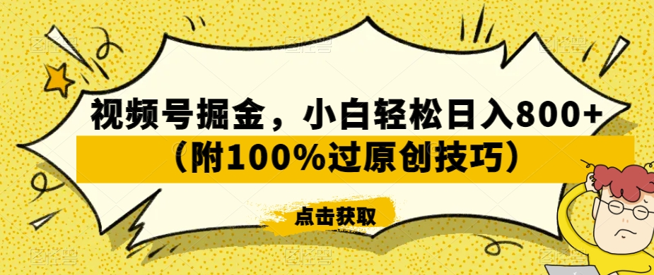 视频号掘金，小白轻松日入800+（附100%过原创技巧）【揭秘】-零点项目大全