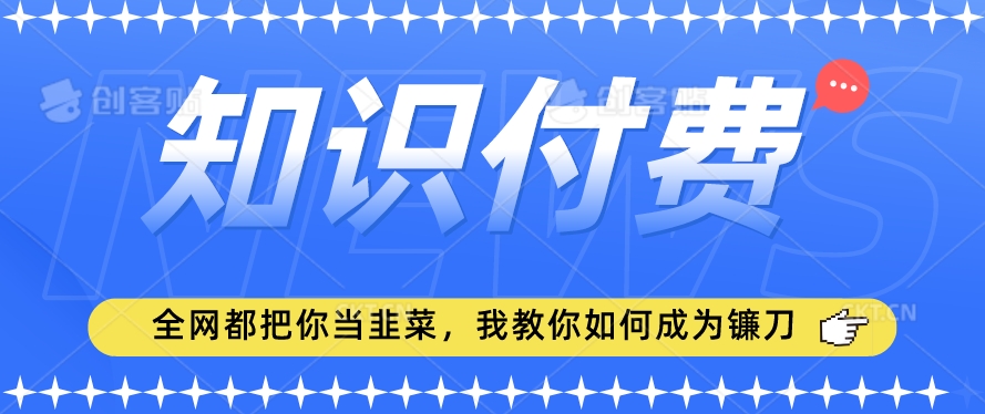 2024最新知识付费项目，小白也能轻松入局，全网都在教你做项目，我教你做镰刀【揭秘】-零点项目大全