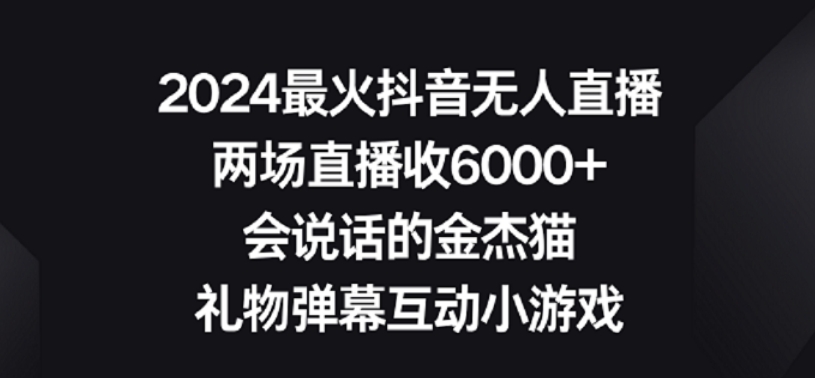 2024最火抖音无人直播，两场直播收6000+，礼物弹幕互动小游戏【揭秘】-零点项目大全