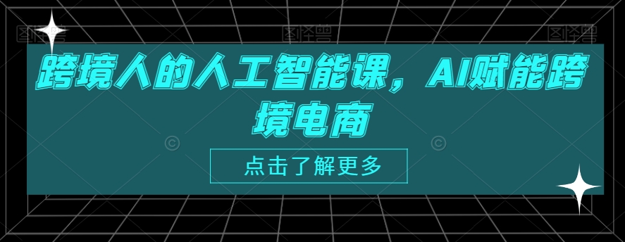 跨境人的人工智能课，AI赋能跨境电商-零点项目大全