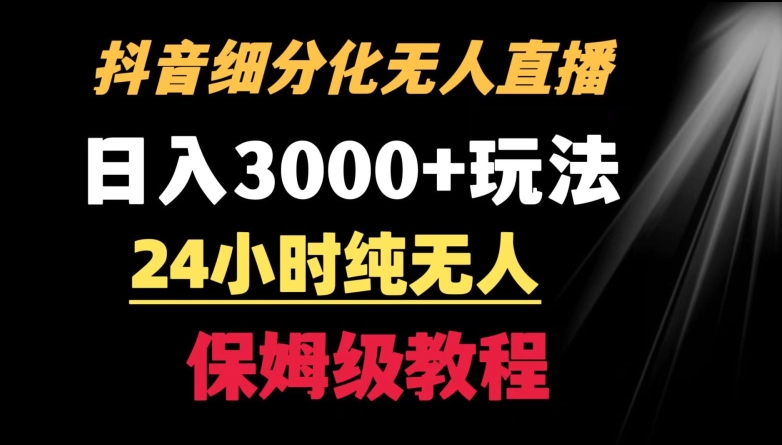 靠抖音细分化赛道无人直播，针对宝妈，24小时纯无人，日入3000+的玩法【揭秘】-零点项目大全