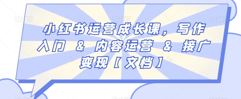 小红书运营成长课，写作入门&内容运营&接广变现【文档】-零点项目大全