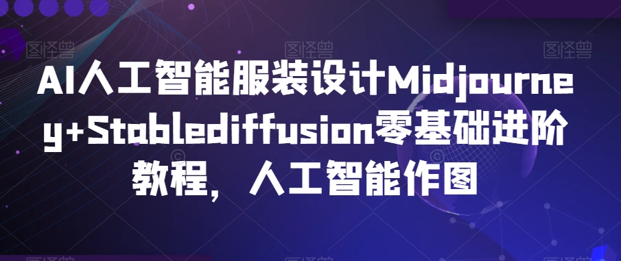 AI人工智能服装设计Midjourney+Stablediffusion零基础进阶教程，人工智能作图-零点项目大全