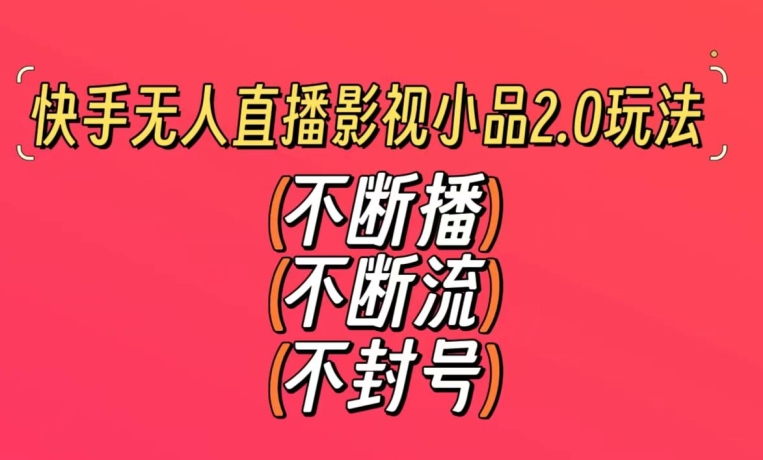 快手无人直播影视小品2.0玩法，不断流，不封号，不需要会剪辑，每天能稳定500-1000+【揭秘】-零点项目大全