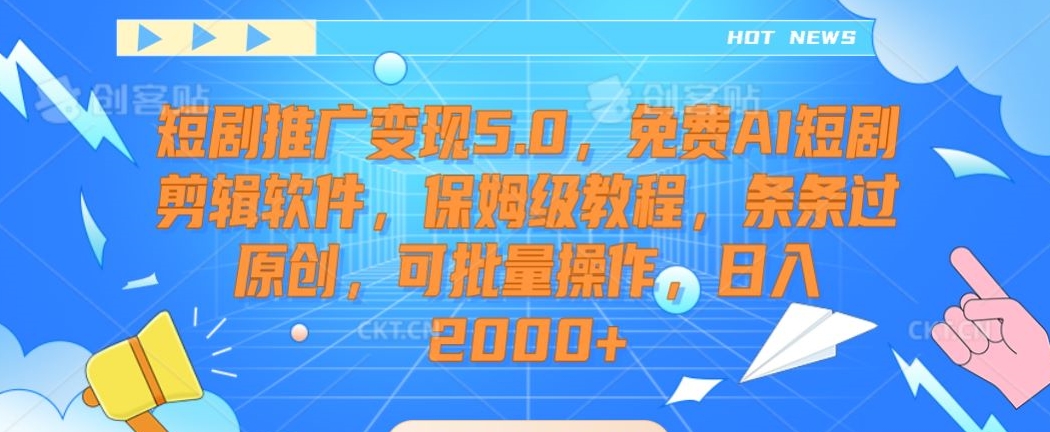 短剧推广变现5.0，免费AI短剧剪辑软件，保姆级教程，条条过原创，可批量操作，日入2000+【揭秘】-零点项目大全