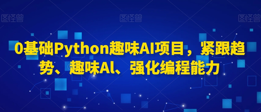 0基础Python趣味AI项目，紧跟趋势、趣味Al、强化编程能力-零点项目大全