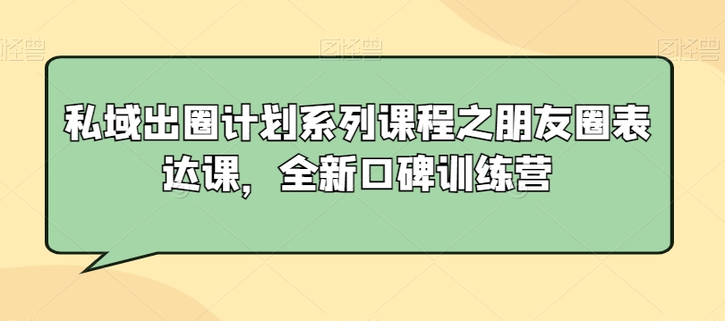 私域出圈计划系列课程之朋友圈表达课，全新口碑训练营-零点项目大全