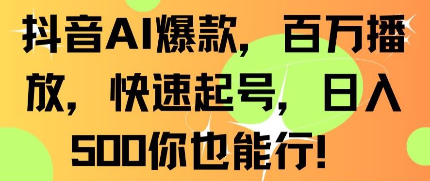 抖音AI爆款，百万播放，快速起号，日入500你也能行【揭秘】-零点项目大全