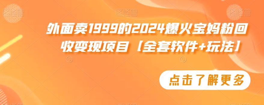 外面卖1999的2024爆火宝妈粉回收变现项目【全套软件+玩法】【揭秘】-零点项目大全