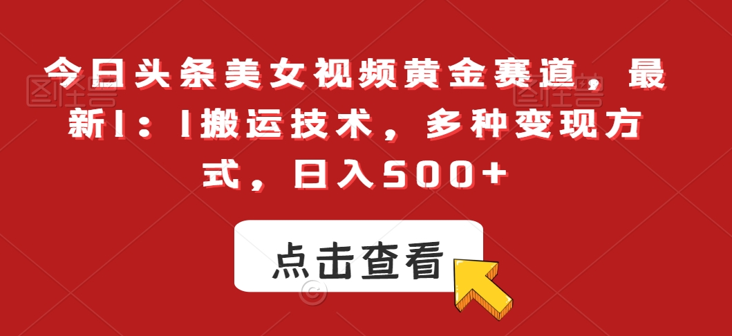 今日头条美女视频黄金赛道，最新1：1搬运技术，多种变现方式，日入500+【揭秘】-零点项目大全