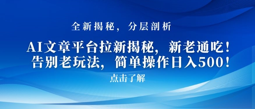 AI文章平台拉新揭秘，新老通吃！告别老玩法，简单操作日入500【揭秘】-零点项目大全