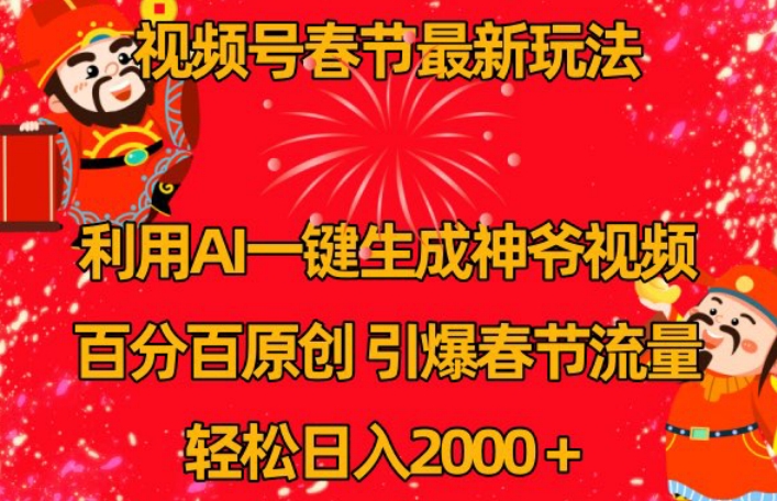 视频号春节最新玩法，利用AI一键生成财神爷视频，百分百原创，引爆春节流量，轻松日入2000＋【揭秘】-零点项目大全