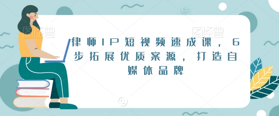 律师IP短视频速成课，6步拓展优质案源，打造自媒体品牌-零点项目大全