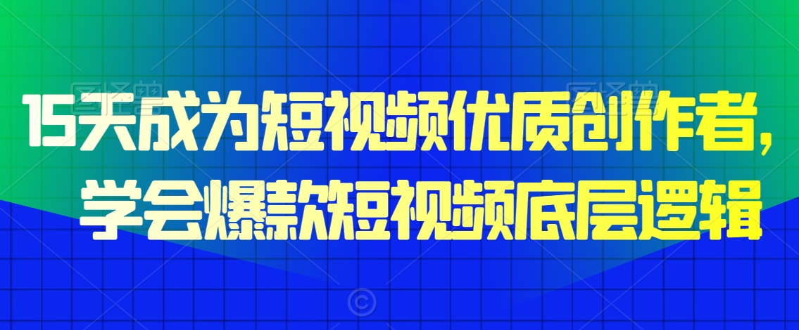 15天成为短视频优质创作者，​学会爆款短视频底层逻辑-零点项目大全