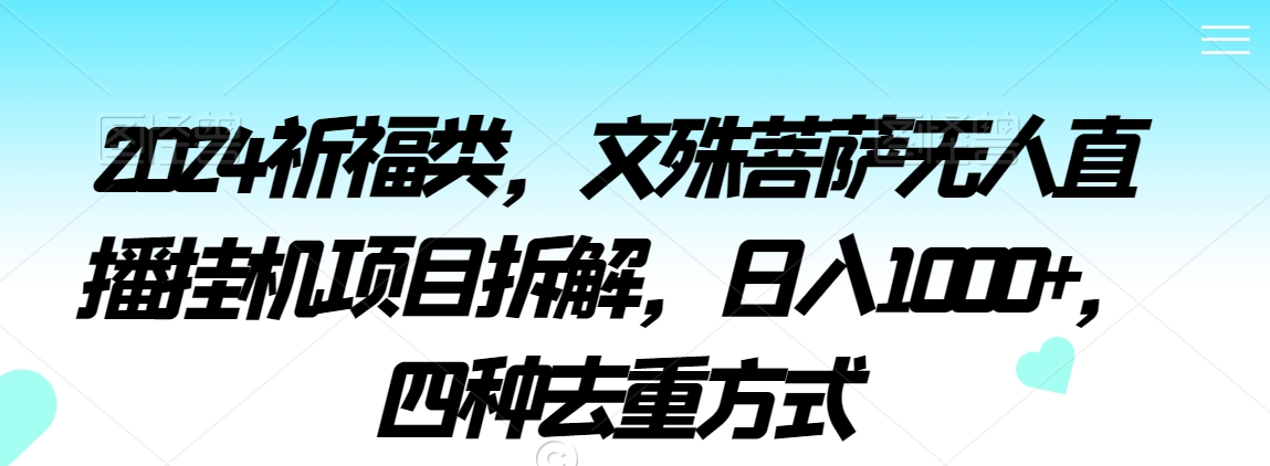 2024祈福类，文殊菩萨无人直播挂机项目拆解，日入1000+，四种去重方式【揭秘】-零点项目大全