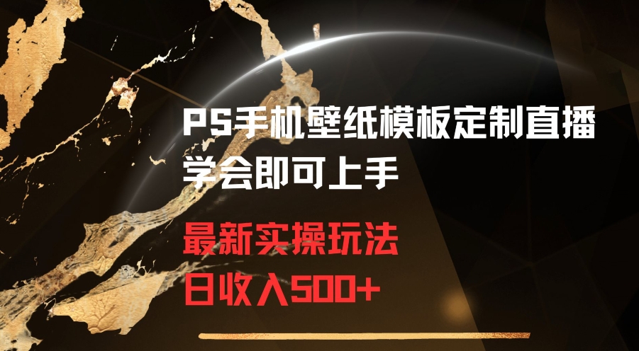 PS手机壁纸模板定制直播最新实操玩法学会即可上手日收入500+【揭秘】-零点项目大全