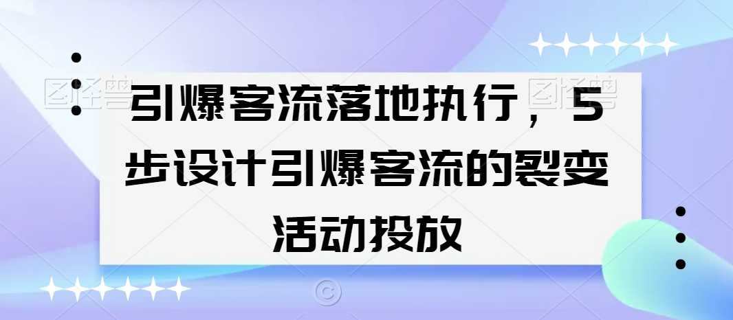 引爆客流落地执行，5步设计引爆客流的裂变活动投放-零点项目大全