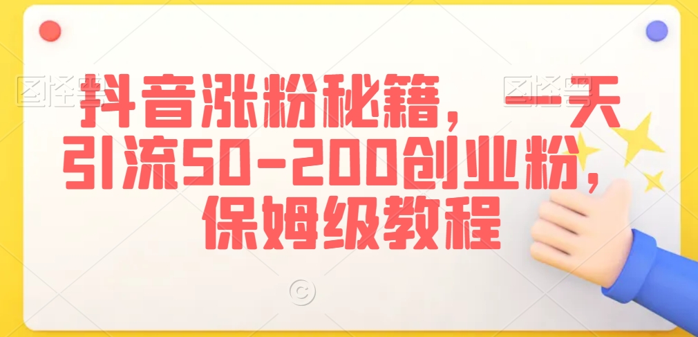 抖音涨粉秘籍，一天引流50-200创业粉，保姆级教程【揭秘】-零点项目大全