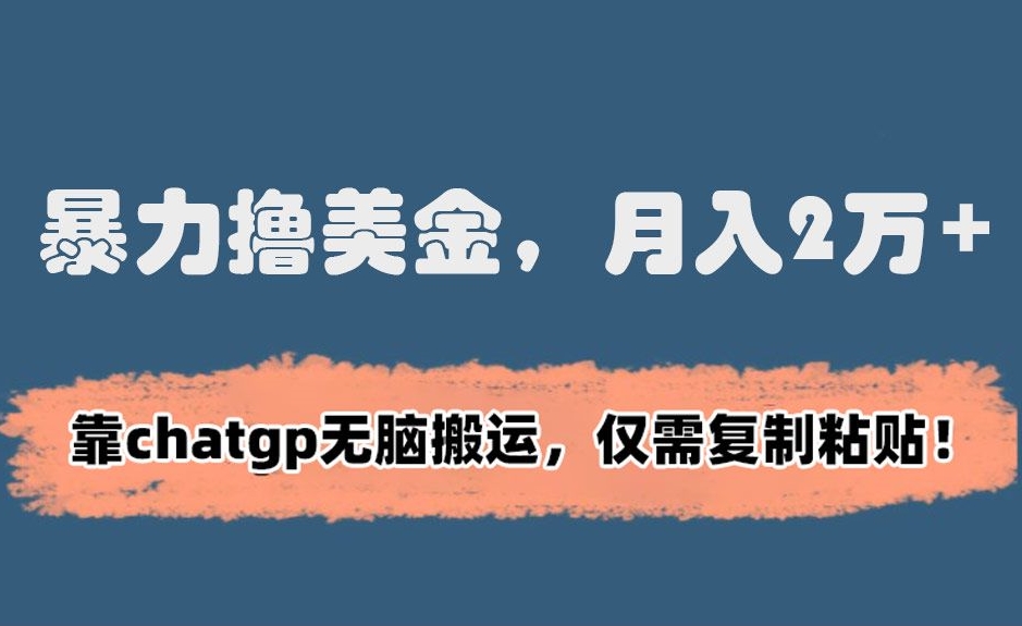 暴力撸美金，月入2万+！靠chatgp无脑搬运，仅需复制粘贴【揭秘】-零点项目大全