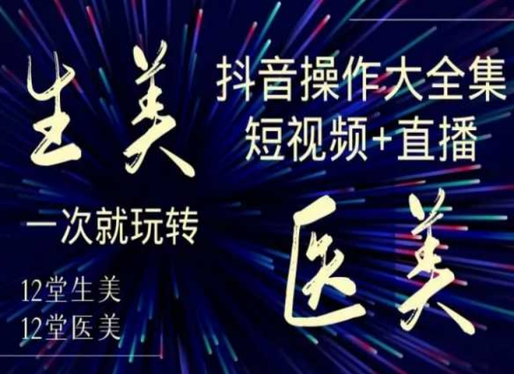 美业全干货·生美·医美抖音操作合集，短视频+直播，一次就玩转-零点项目大全