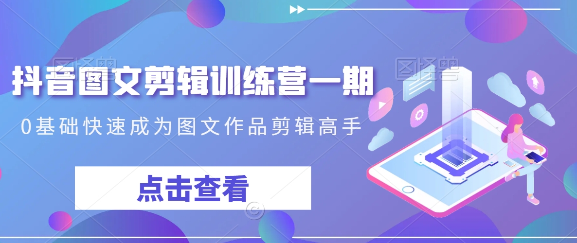 抖音图文剪辑训练营一期，0基础快速成为图文作品剪辑高手-零点项目大全