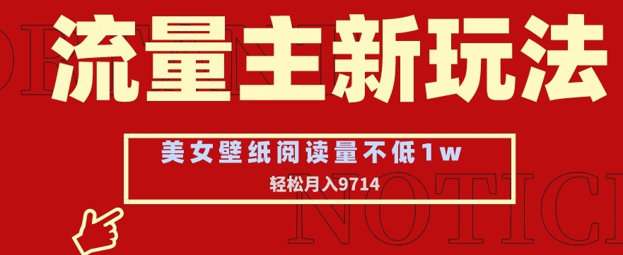 流量主新玩法，美女壁纸和头像，阅读量不低于1w，月入9741【揭秘】-零点项目大全