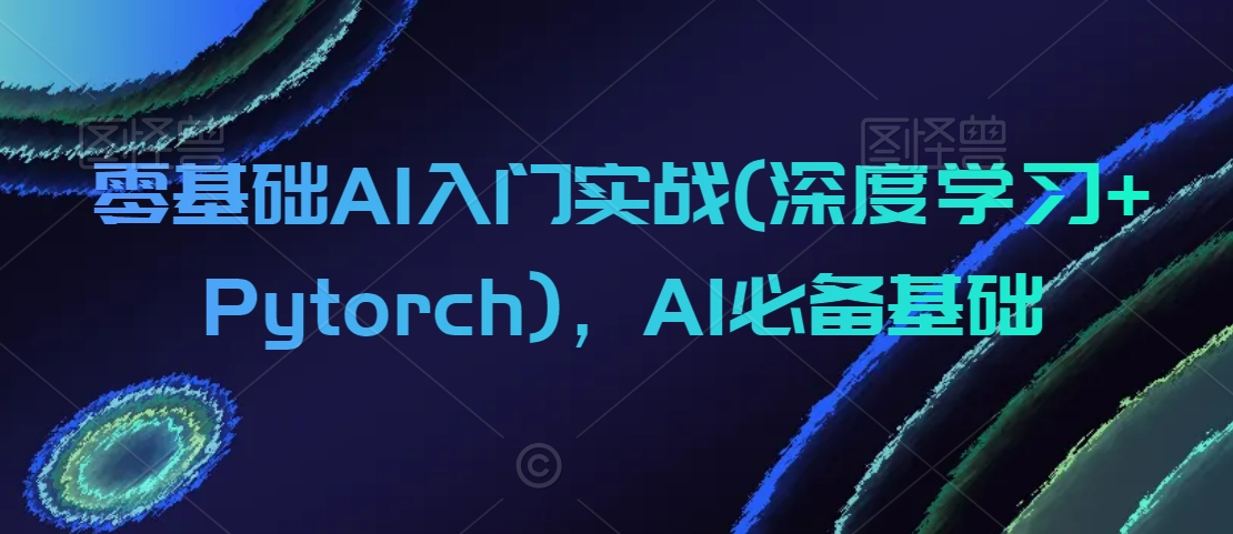 零基础AI入门实战(深度学习+Pytorch)，AI必备基础-零点项目大全