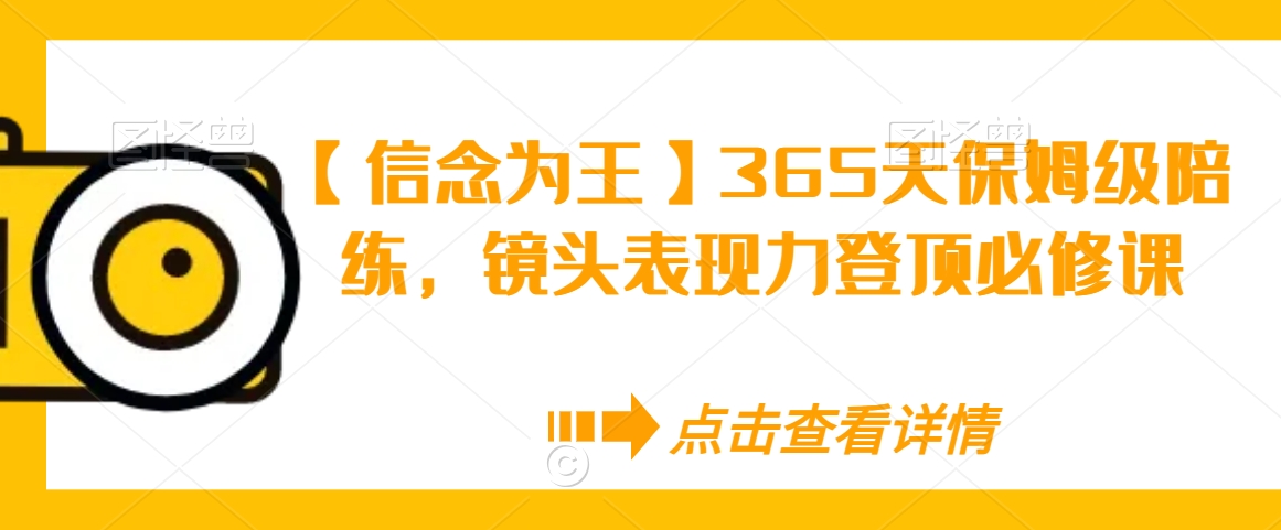 【信念为王】365天保姆级陪练，镜头表现力登顶必修课-零点项目大全