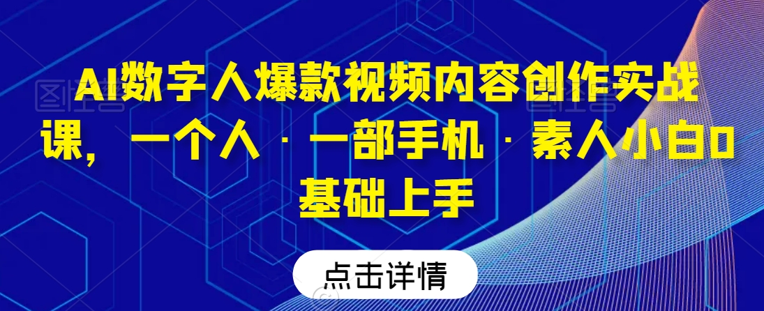 AI数字人爆款视频内容创作实战课，一个人·一部手机·素人小白0基础上手-零点项目大全