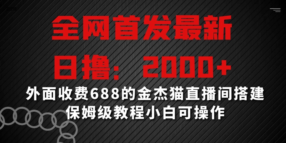 全网首发最新，日撸2000+，外面收费688的金杰猫直播间搭建，保姆级教程小白可操作【揭秘】-零点项目大全