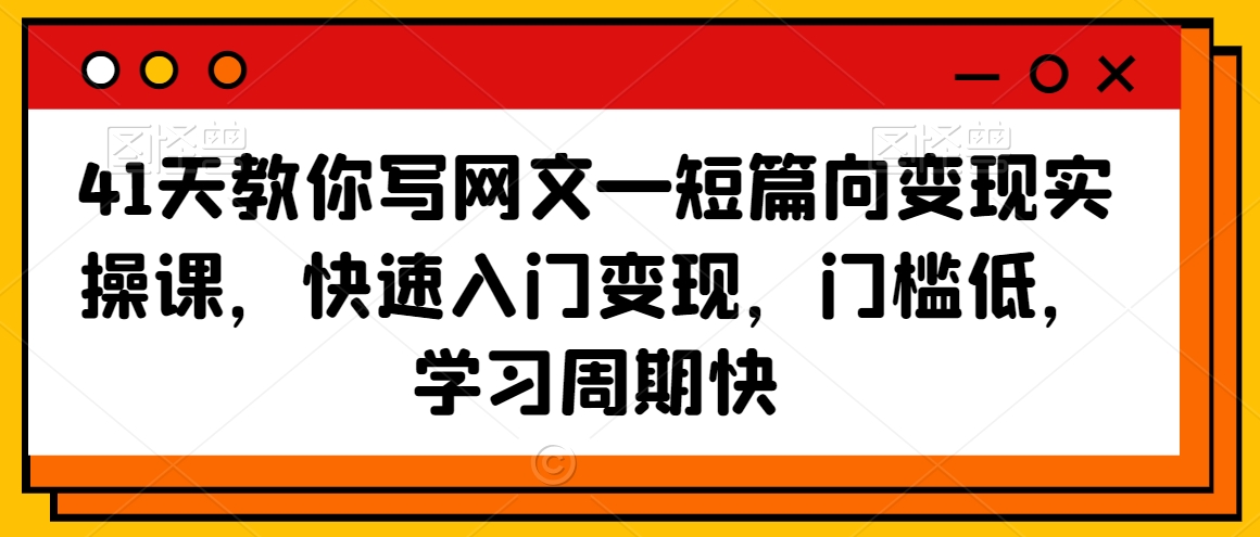 41天教你写网文—短篇向变现实操课，快速入门变现，门槛低，学习周期快-零点项目大全