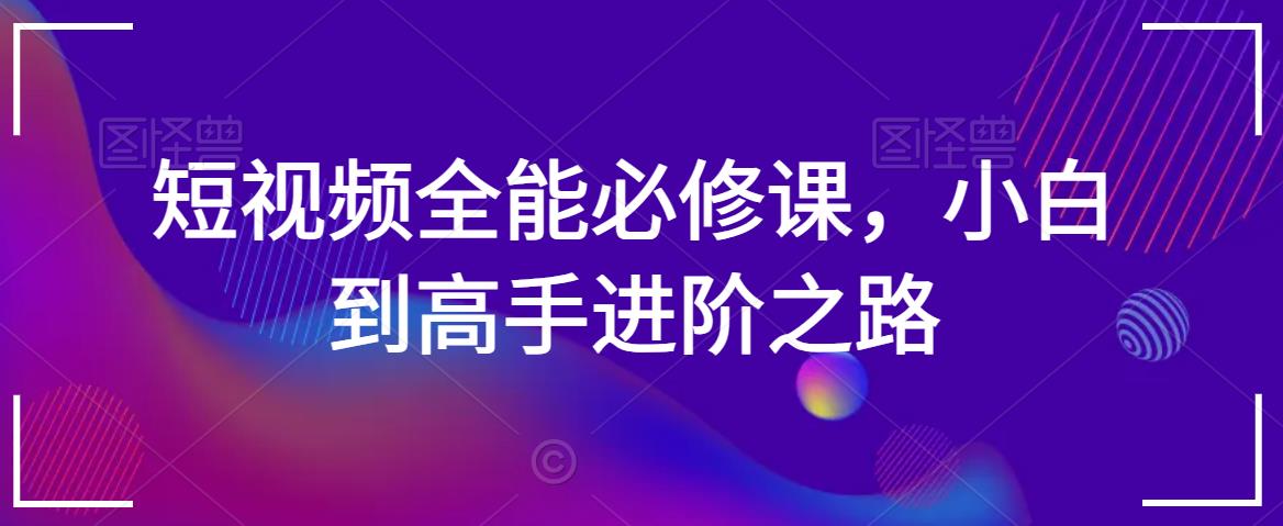 短视频全能必修课，小白到高手进阶之路-零点项目大全