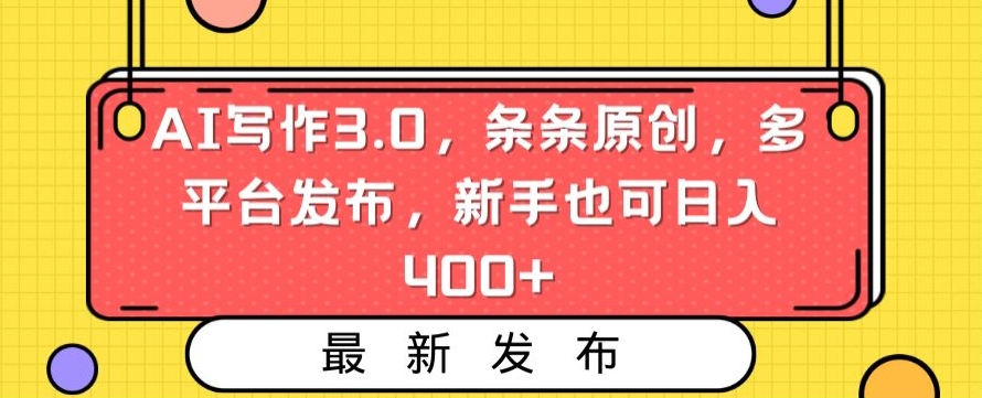 AI写作3.0，条条原创，多平台发布，新手也可日入400+【揭秘】-零点项目大全