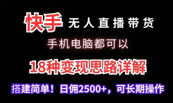 快手无人直播带货，手机电脑都可以，18种变现思路详解，搭建简单日佣2500+【揭秘】-零点项目大全