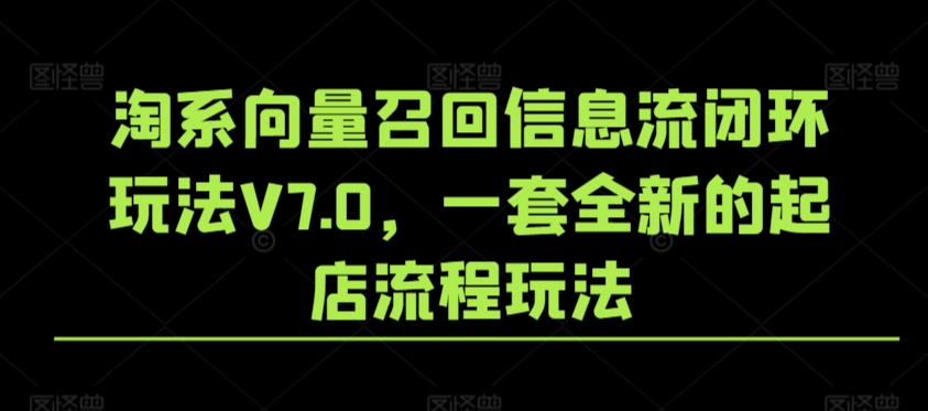 淘系向量召回信息流闭环玩法V7.0，一套全新的起店流程玩法-零点项目大全