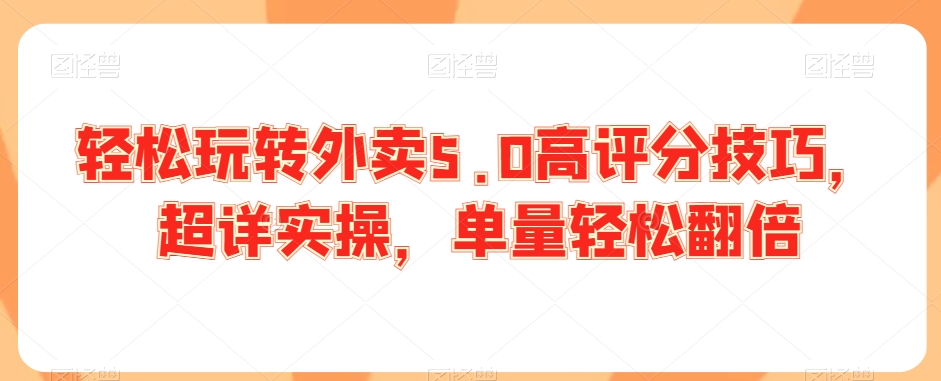 轻松玩转外卖5.0高评分技巧，超详实操，单量轻松翻倍-零点项目大全