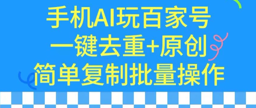 用手机AI玩百家号，一键去重+原创，简单复制批量操作【揭秘】-零点项目大全