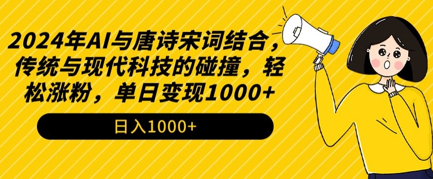 2024年AI与唐诗宋词结合，传统与现代科技的碰撞，轻松涨粉，单日变现1000+【揭秘】-零点项目大全