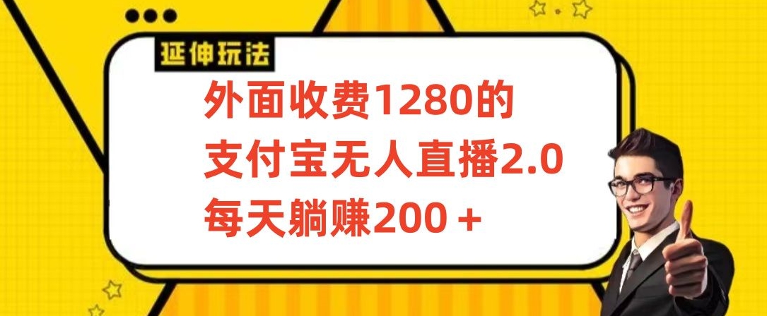 外面收费1280的支付宝无人直播2.0项目，每天躺赚200+，保姆级教程【揭秘】-零点项目大全