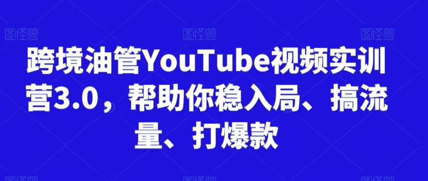 跨境油管YouTube视频实训营3.0，帮助你稳入局、搞流量、打爆款-零点项目大全