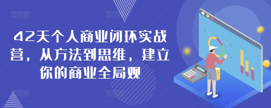 42天个人商业闭环实战营，从方法到思维，建立你的商业全局观-零点项目大全