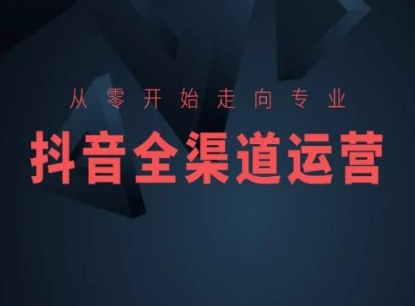 从零开始走向专业，抖音全渠道运营，抖音电商培训-零点项目大全