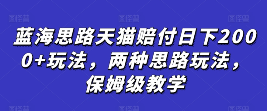 蓝海思路天猫赔付日下2000+玩法，两种思路玩法，保姆级教学【仅揭秘】-零点项目大全