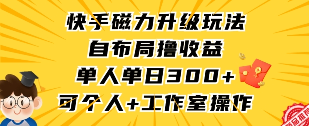 快手磁力升级玩法，自布局撸收益，单人单日300+，个人工作室均可操作【揭秘】-零点项目大全