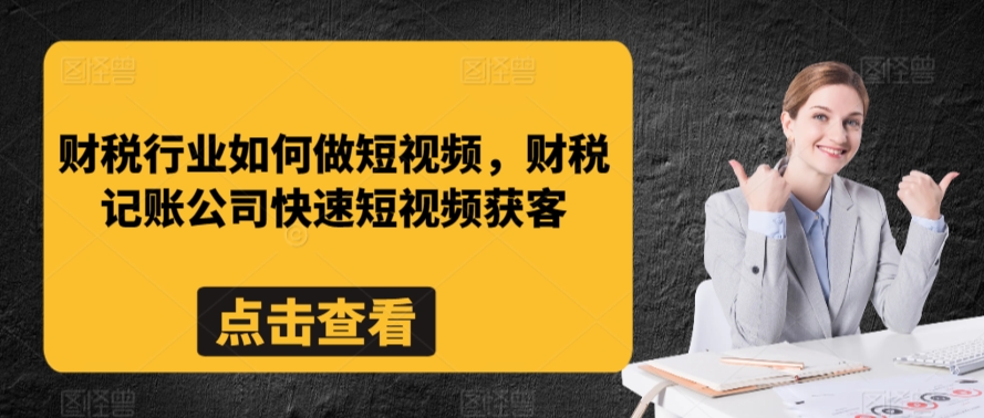 财税行业如何做短视频，财税记账公司快速短视频获客-零点项目大全