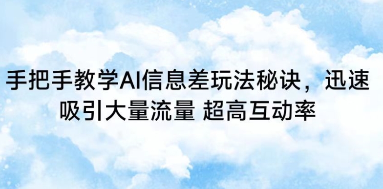 手把手教学AI信息差玩法秘诀，迅速吸引大量流量，超高互动率【揭秘】-零点项目大全