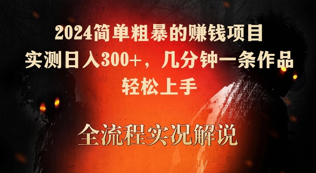 2024简单粗暴的赚钱项目，实测日入300+，几分钟一条作品，轻松上手【揭秘】-零点项目大全