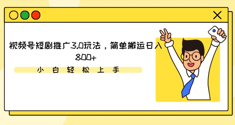 视频号短剧推广3.0玩法，简单搬运日入800+【揭秘】-零点项目大全