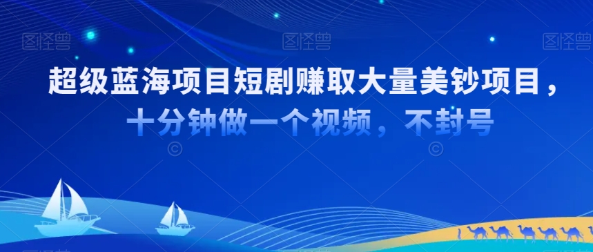 超级蓝海项目短剧赚取大量美钞项目，国内短剧出海tk赚美钞，十分钟做一个视频【揭秘】-零点项目大全