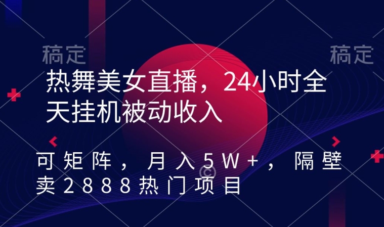 热舞美女直播，24小时全天挂机被动收入，可矩阵，月入5W+，隔壁卖2888热门项目【揭秘】-零点项目大全